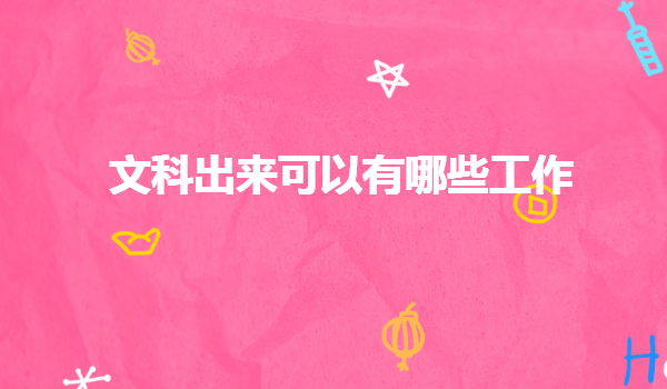 文科出來可以有哪些工作,學(xué)文科真的沒有出路嗎